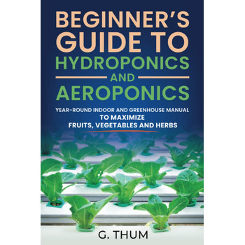Посібник для початківців з гідропоніки та аеропоніки цілорічний посібник для приміщень і теплиць, щоб збільшити кількість фруктів, овочів і трав