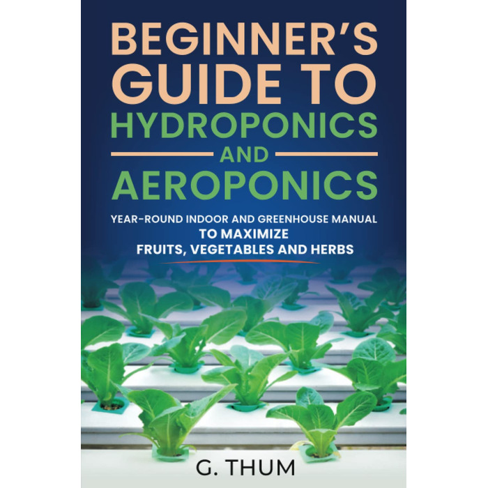 Посібник для початківців з гідропоніки та аеропоніки цілорічний посібник для приміщень і теплиць, щоб збільшити кількість фруктів, овочів і трав